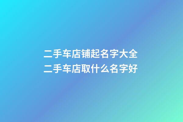 二手车店铺起名字大全 二手车店取什么名字好